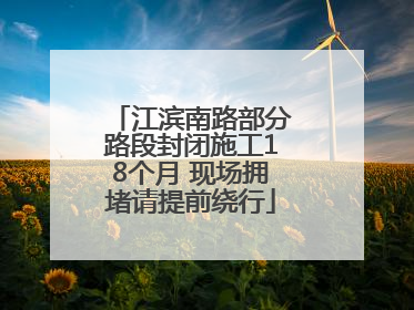 江滨南路部分路段封闭施工18个月 现场拥堵请提前绕行