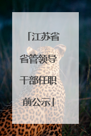 江苏省省管领导干部任职前公示