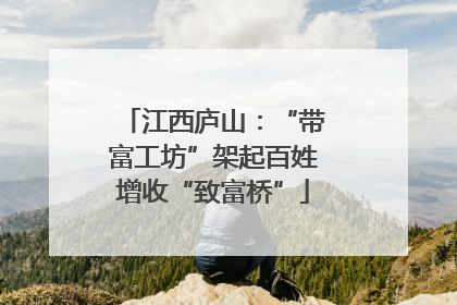 江西庐山：“带富工坊”架起百姓增收“致富桥”