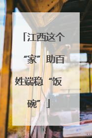 江西这个“家”助百姓端稳“饭碗”