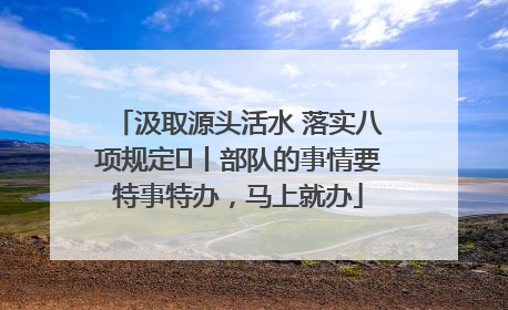 汲取源头活水 落实八项规定⑪丨部队的事情要特事特办，马上就办
