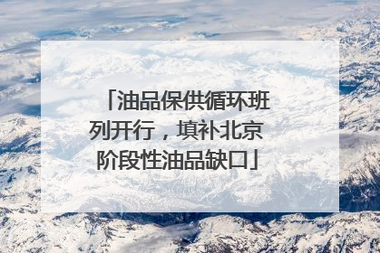 油品保供循环班列开行，填补北京阶段性油品缺口