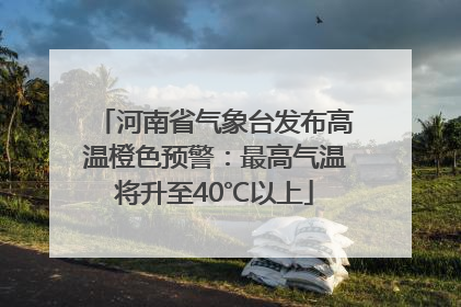 河南省气象台发布高温橙色预警：最高气温将升至40℃以上