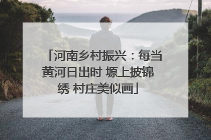 河南乡村振兴：每当黄河日出时 塬上披锦绣 村庄美似画