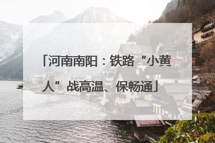 河南南阳：铁路“小黄人”战高温、保畅通