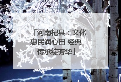 河南杞县：文化惠民润心田 经典传承绽芳华