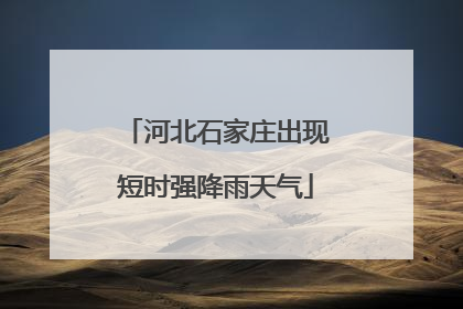 河北石家庄出现短时强降雨天气