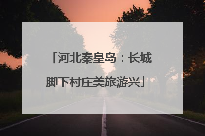 河北秦皇岛：长城脚下村庄美旅游兴