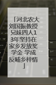 河北农大刘国振教授兄妹四人13年坚持在家乡发放奖学金 学成反哺乡梓情
