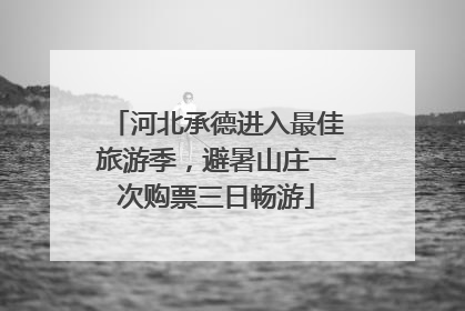 河北承德进入最佳旅游季，避暑山庄一次购票三日畅游