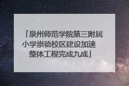 泉州师范学院第三附属小学崇德校区建设加速 整体工程完成九成