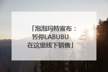 泡泡玛特宣布：暂停LABUBU在这里线下销售