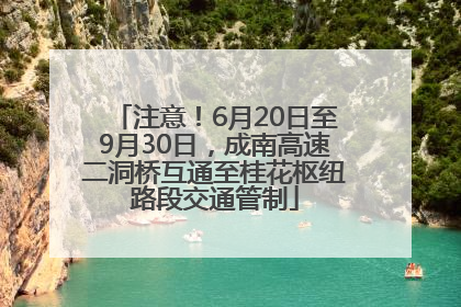 注意！6月20日至9月30日，成南高速二洞桥互通至桂花枢纽路段交通管制