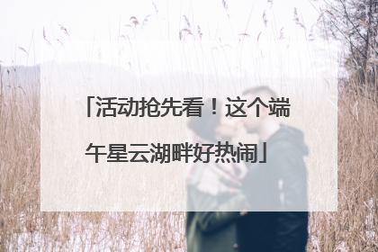 活动抢先看！这个端午星云湖畔好热闹
