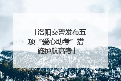 洛阳交警发布五项“爱心助考”措施护航高考