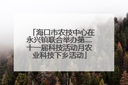 海口市农技中心在永兴镇联合举办第二十一届科技活动月农业科技下乡活动