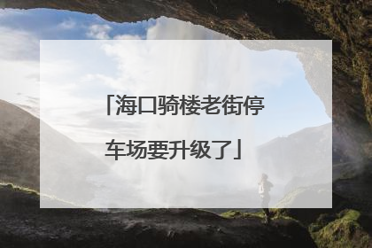 海口骑楼老街停车场要升级了