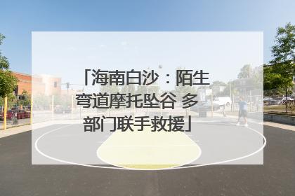 海南白沙：陌生弯道摩托坠谷 多部门联手救援