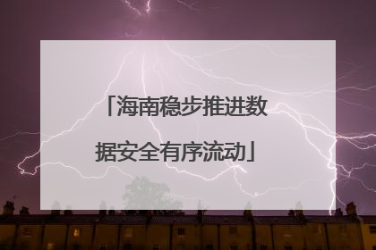 海南稳步推进数据安全有序流动