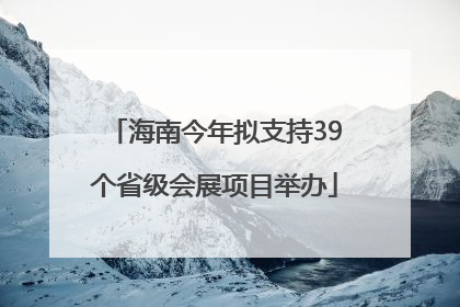 海南今年拟支持39个省级会展项目举办