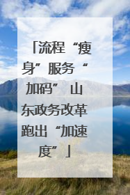 流程“瘦身”服务“加码” 山东政务改革跑出“加速度”