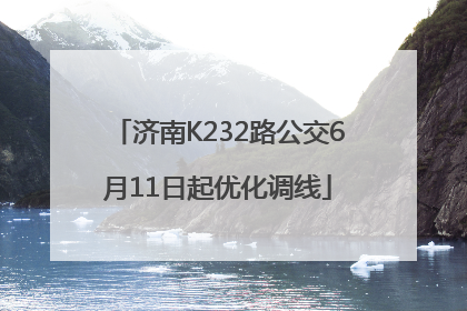 济南K232路公交6月11日起优化调线