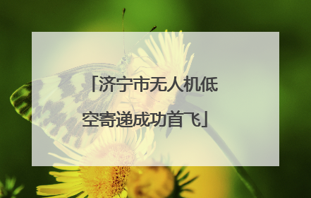 济宁市无人机低空寄递成功首飞