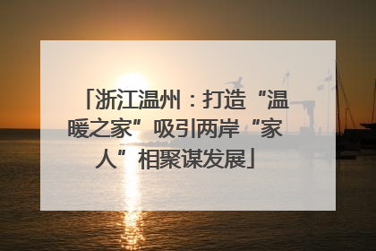 浙江温州：打造“温暖之家”吸引两岸“家人”相聚谋发展