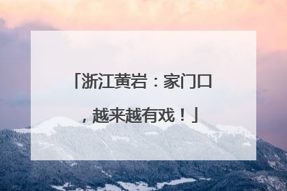 浙江黄岩：家门口，越来越有戏！