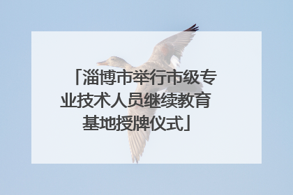 淄博市举行市级专业技术人员继续教育基地授牌仪式