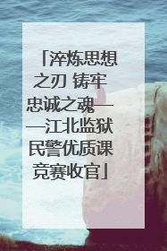 淬炼思想之刃 铸牢忠诚之魂——江北监狱民警优质课竞赛收官