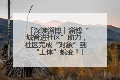 深读淄博丨淄博“城管进社区”助力，社区完成“对象”到“主体”蜕变！