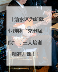渝水区为新就业群体“充电赋能”，三大培训精准开课！