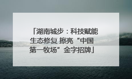 湖南城步：科技赋能生态修复 擦亮“中国第一牧场”金字招牌
