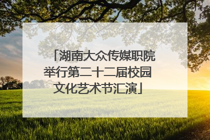 湖南大众传媒职院举行第二十二届校园文化艺术节汇演