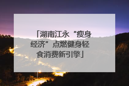 湖南江永“瘦身经济”点燃健身轻食消费新引擎