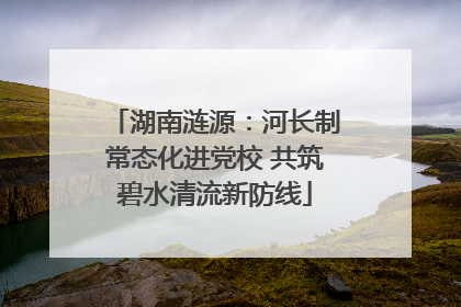 湖南涟源：河长制常态化进党校 共筑碧水清流新防线