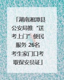 湖南湘潭县公安局推“送考上门”便民服务 26名考生家门口考取保安员证