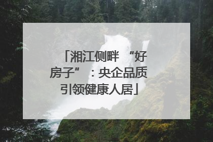 湘江侧畔 “好房子”：央企品质引领健康人居