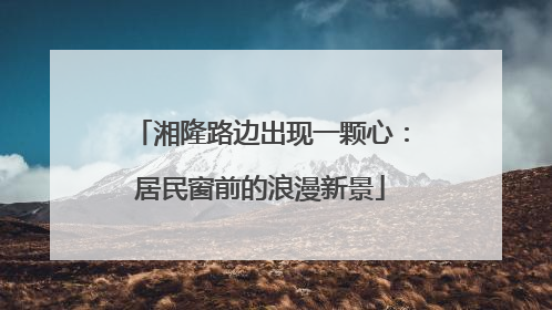 湘隆路边出现一颗心：居民窗前的浪漫新景