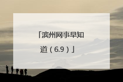 滨州网事早知道（6.9）