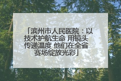 滨州市人民医院：以技术护航生命 用镜头传递温度 他们在全省赛场绽放光彩