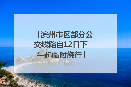 滨州市区部分公交线路自12日下午起临时绕行