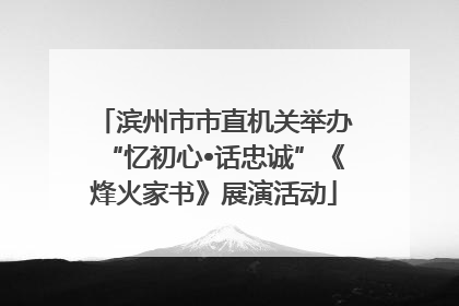 滨州市市直机关举办“忆初心•话忠诚”《烽火家书》展演活动