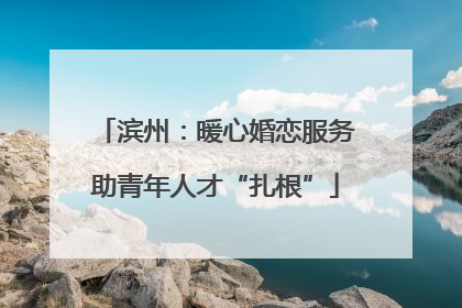 滨州：暖心婚恋服务助青年人才“扎根”