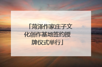 菏泽作家庄子文化创作基地签约授牌仪式举行