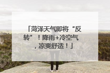 菏泽天气即将“反转”！降雨+冷空气，凉爽舒适！