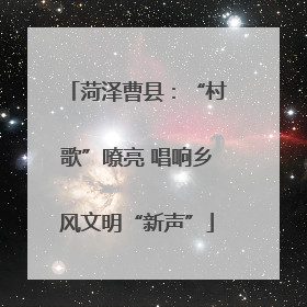 菏泽曹县：“村歌”嘹亮 唱响乡风文明“新声”
