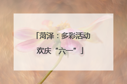 菏泽：多彩活动 欢庆“六一”