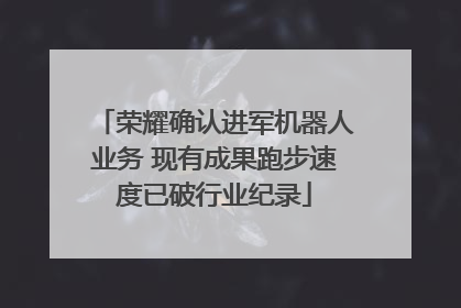 荣耀确认进军机器人业务 现有成果跑步速度已破行业纪录